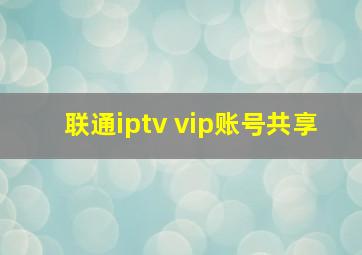 联通iptv vip账号共享